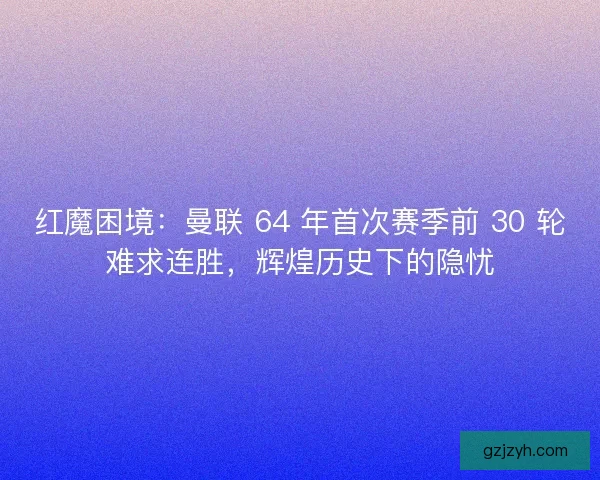红魔困境：曼联 64 年首次赛季前 30 轮难求连胜，辉煌历史下的隐忧