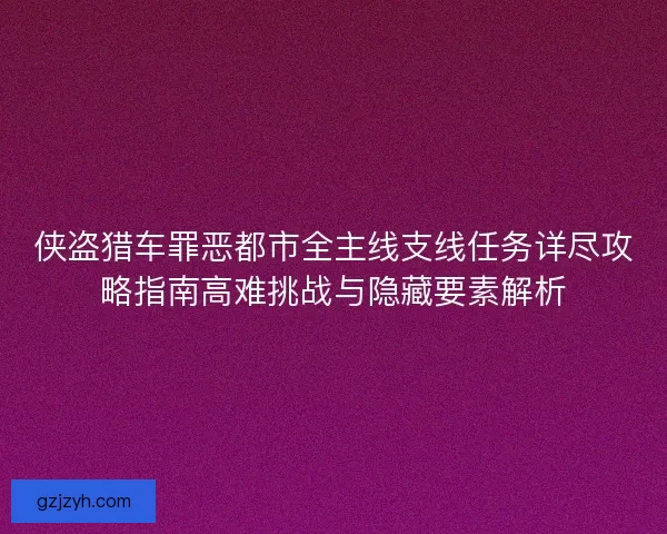侠盗猎车罪恶都市全主线支线任务详尽攻略指南高难挑战与隐藏要素解析