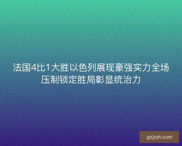 法国4比1大胜以色列展现豪强实力全场压制锁定胜局彰显统治力