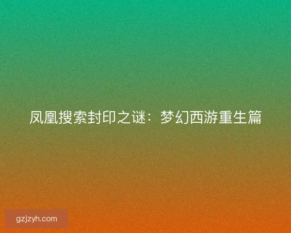 凤凰搜索封印之谜：梦幻西游重生篇