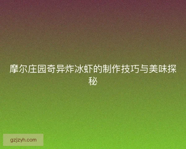摩尔庄园奇异炸冰虾的制作技巧与美味探秘