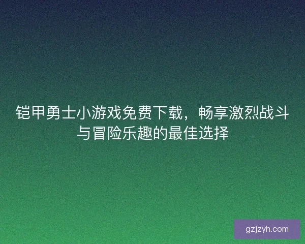 铠甲勇士小游戏免费下载,畅享激烈战斗与冒险乐趣的最佳选择 铠甲勇士小游戏免费下载,畅享激烈战斗与冒险乐趣的最佳选择