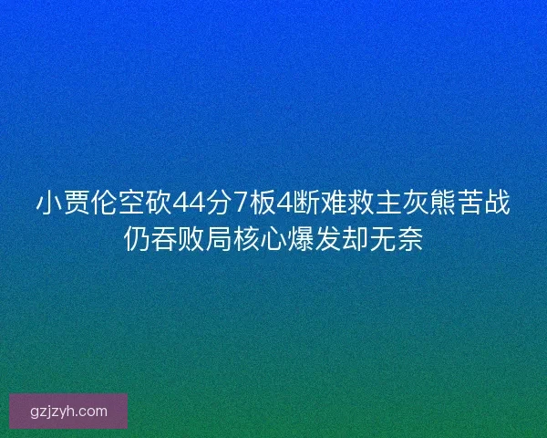小贾伦空砍44分7板4断难救主灰熊苦战仍吞败局核心爆发却无奈