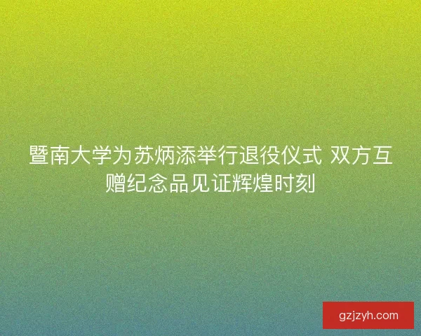 暨南大学为苏炳添举行退役仪式 双方互赠纪念品见证辉煌时刻