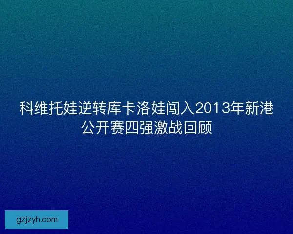 科维托娃逆转库卡洛娃闯入2013年新港公开赛四强激战回顾
