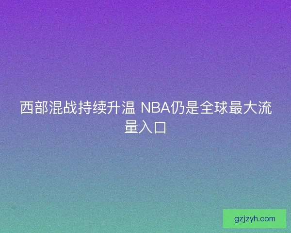 西部混战持续升温 NBA仍是全球最大流量入口
