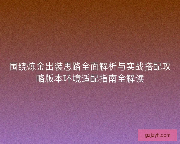 围绕炼金出装思路全面解析与实战搭配攻略版本环境适配指南全解读