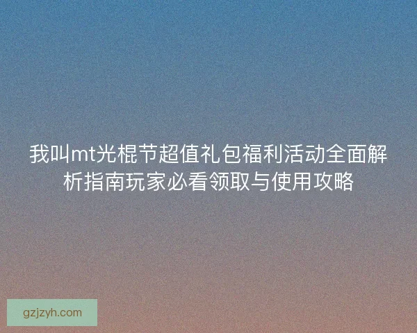 我叫mt光棍节超值礼包福利活动全面解析指南玩家必看领取与使用攻略