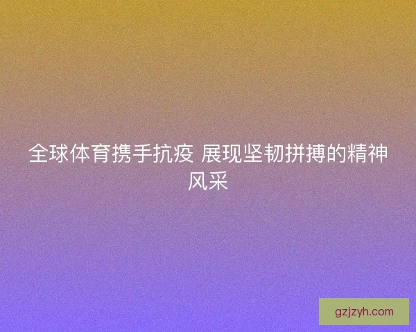 全球体育携手抗疫 展现坚韧拼搏的精神风采
