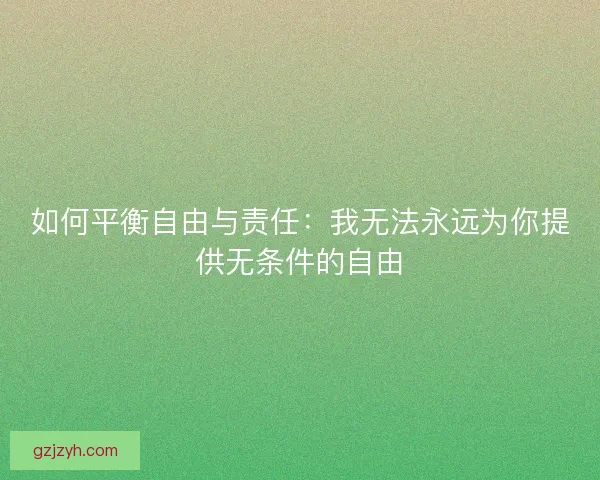 如何平衡自由与责任：我无法永远为你提供无条件的自由