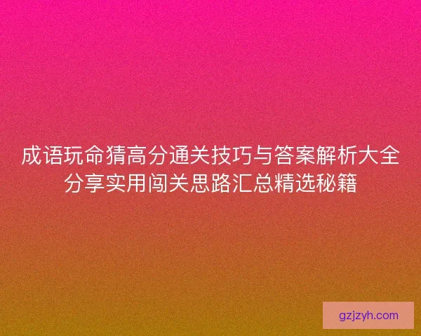 成语玩命猜高分通关技巧与答案解析大全分享实用闯关思路汇总精选秘籍