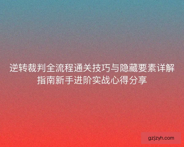 逆转裁判全流程通关技巧与隐藏要素详解指南新手进阶实战心得分享