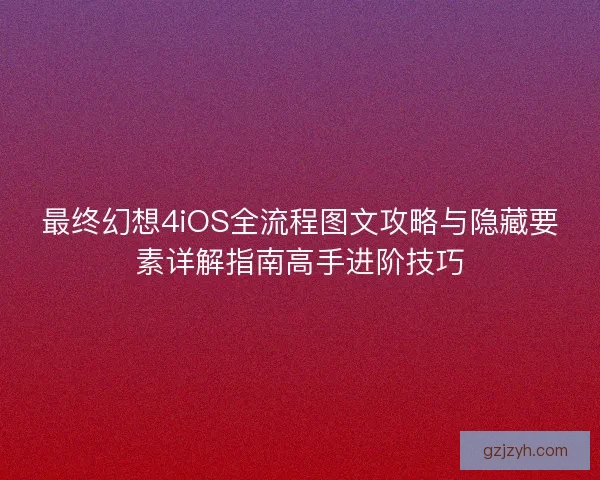 最终幻想4iOS全流程图文攻略与隐藏要素详解指南高手进阶技巧