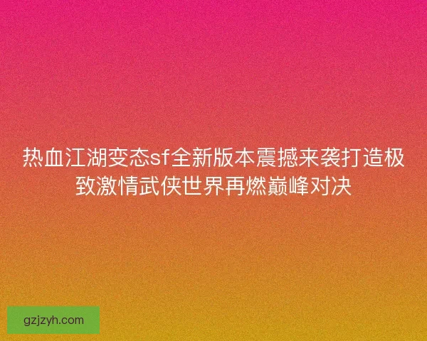 热血江湖变态sf全新版本震撼来袭打造极致激情武侠世界再燃巅峰对决
