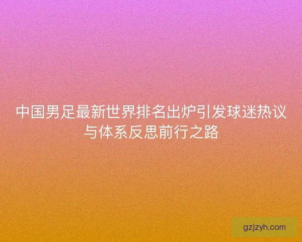 中国男足最新世界排名出炉引发球迷热议与体系反思前行之路