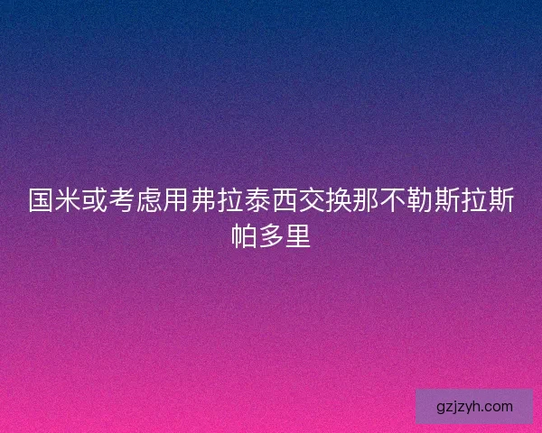 国米或考虑用弗拉泰西交换那不勒斯拉斯帕多里