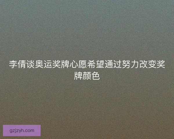 李倩谈奥运奖牌心愿希望通过努力改变奖牌颜色
