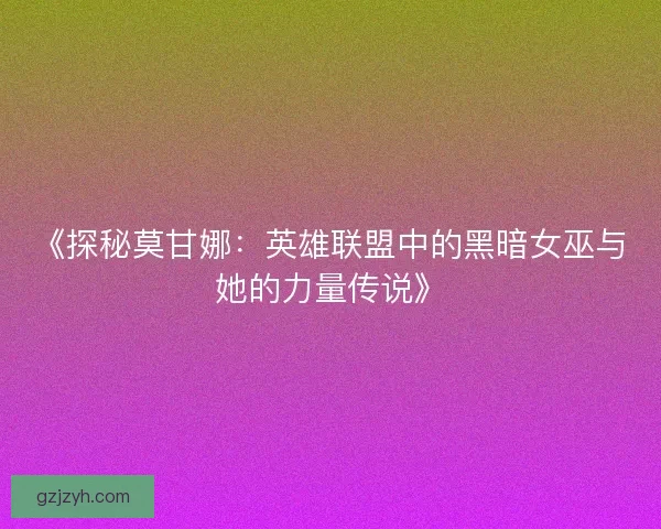 《探秘莫甘娜：英雄联盟中的黑暗女巫与她的力量传说》
